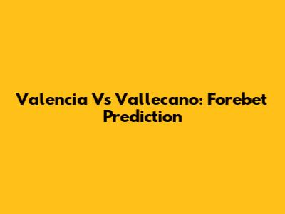 Valencia Vs Vallecano: Forebet Prediction