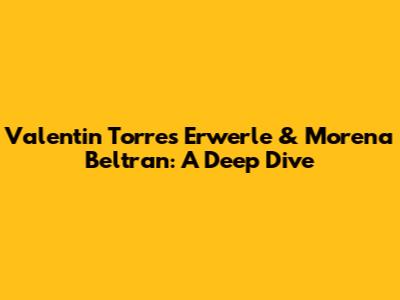Valentin Torres Erwerle & Morena Beltran: A Deep Dive