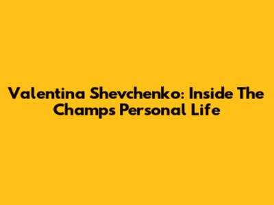 Valentina Shevchenko: Inside The Champ's Personal Life