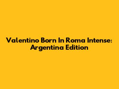 Valentino Born In Roma Intense: Argentina Edition