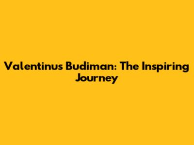 Valentinus Budiman: The Inspiring Journey