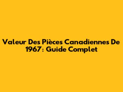 Valeur Des Pièces Canadiennes De 1967: Guide Complet