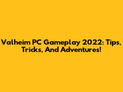 Valheim PC Gameplay 2022: Tips, Tricks, And Adventures!
