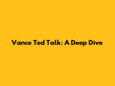 Vance Ted Talk: A Deep Dive