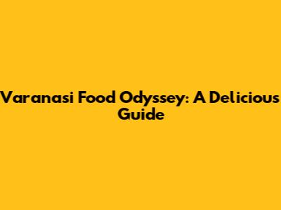Varanasi Food Odyssey: A Delicious Guide