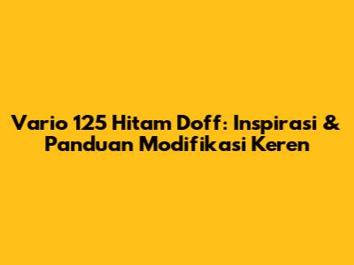 Vario 125 Hitam Doff: Inspirasi & Panduan Modifikasi Keren