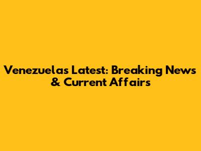 Venezuela's Latest: Breaking News & Current Affairs