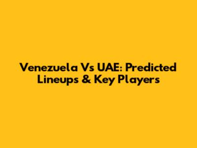 Venezuela Vs UAE: Predicted Lineups & Key Players