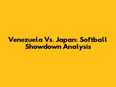 Venezuela Vs. Japan: Softball Showdown Analysis