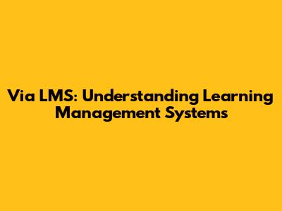 Via LMS: Understanding Learning Management Systems