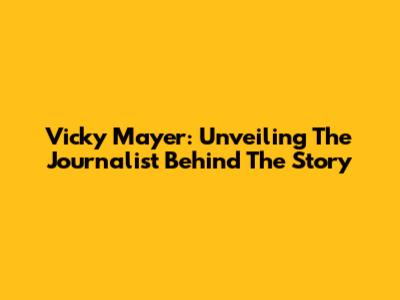 Vicky Mayer: Unveiling The Journalist Behind The Story