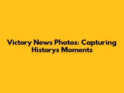 Victory News Photos: Capturing History's Moments