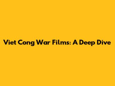 Viet Cong War Films: A Deep Dive