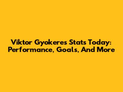 Viktor Gyokeres Stats Today: Performance, Goals, And More