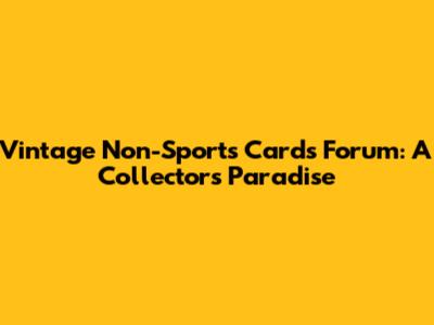 Vintage Non-Sports Cards Forum: A Collector's Paradise