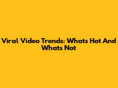 Viral Video Trends: What's Hot And What's Not