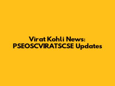 Virat Kohli News: PSEOSCVIRATSCSE Updates