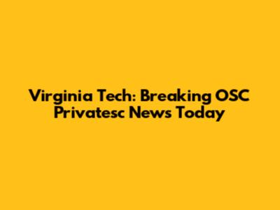 Virginia Tech: Breaking OSC Privatesc News Today