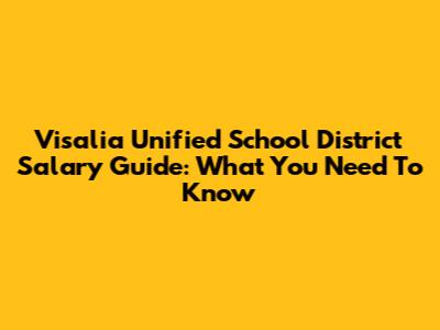 Visalia Unified School District Salary Guide: What You Need To Know