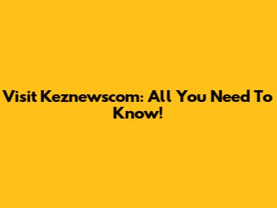Visit Keznewscom: All You Need To Know!