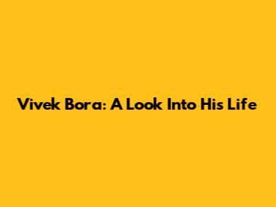 Vivek Bora: A Look Into His Life