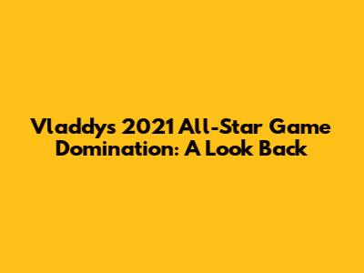 Vladdy's 2021 All-Star Game Domination: A Look Back