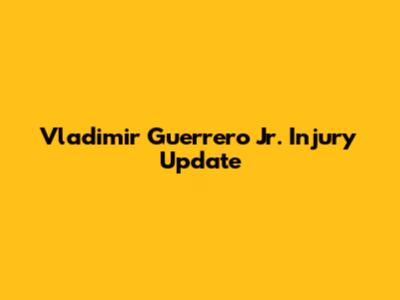 Vladimir Guerrero Jr. Injury Update