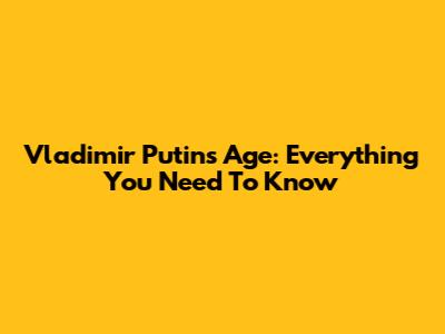Vladimir Putin's Age: Everything You Need To Know