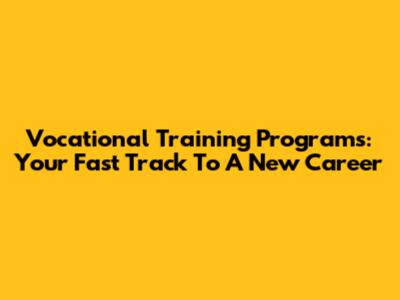 Vocational Training Programs: Your Fast Track To A New Career