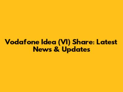 Vodafone Idea (VI) Share: Latest News & Updates