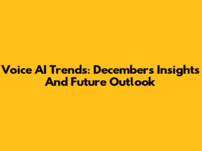 Voice AI Trends: December's Insights And Future Outlook