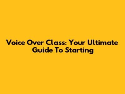 Voice Over Class: Your Ultimate Guide To Starting