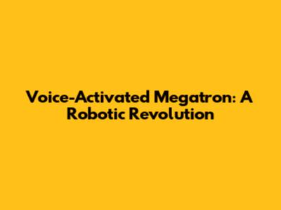 Voice-Activated Megatron: A Robotic Revolution