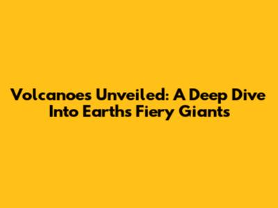 Volcanoes Unveiled: A Deep Dive Into Earth's Fiery Giants