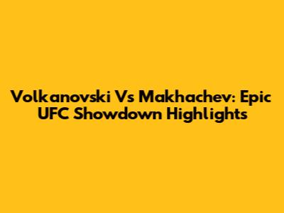 Volkanovski Vs Makhachev: Epic UFC Showdown Highlights
