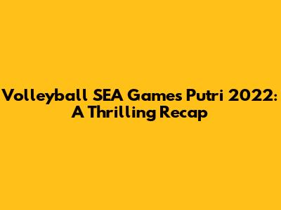 Volleyball SEA Games Putri 2022: A Thrilling Recap