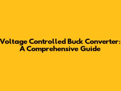 Voltage Controlled Buck Converter: A Comprehensive Guide