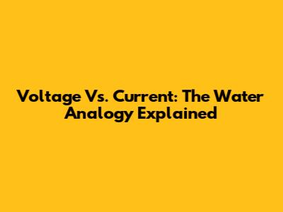Voltage Vs. Current: The Water Analogy Explained