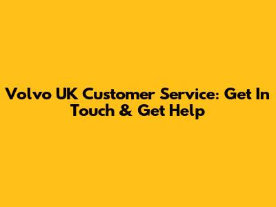 Volvo UK Customer Service: Get In Touch & Get Help