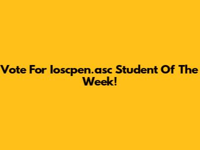 Vote For Ioscpen.asc Student Of The Week!