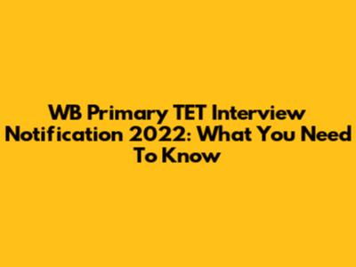 WB Primary TET Interview Notification 2022: What You Need To Know
