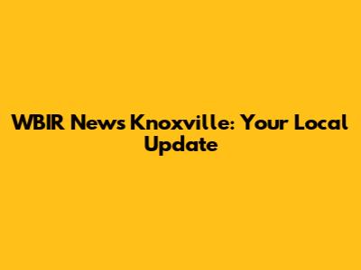 WBIR News Knoxville: Your Local Update