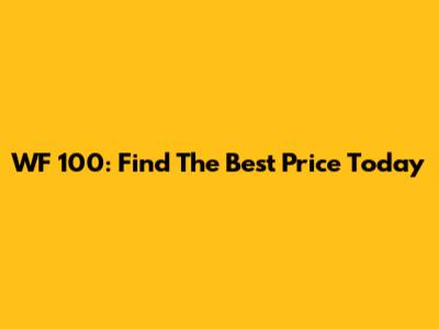 WF 100: Find The Best Price Today