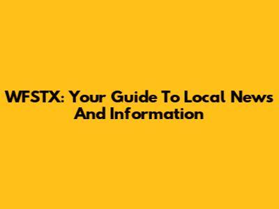 WFSTX: Your Guide To Local News And Information