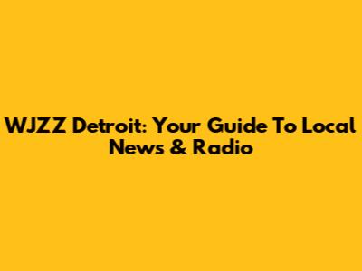 WJZZ Detroit: Your Guide To Local News & Radio