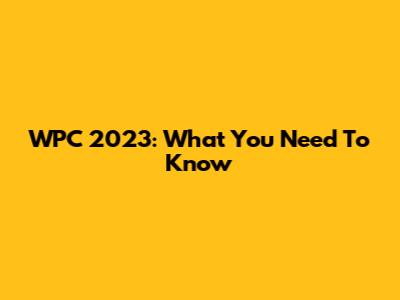 WPC 2023: What You Need To Know