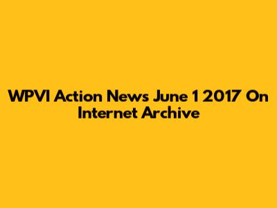 WPVI Action News June 1 2017 On Internet Archive