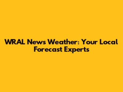 WRAL News Weather: Your Local Forecast Experts