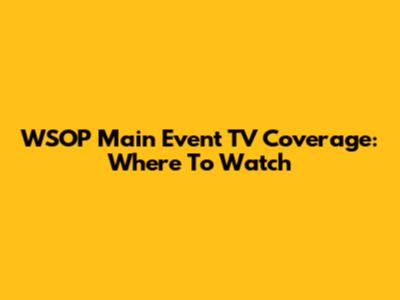 WSOP Main Event TV Coverage: Where To Watch