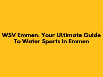 WSV Emmen: Your Ultimate Guide To Water Sports In Emmen